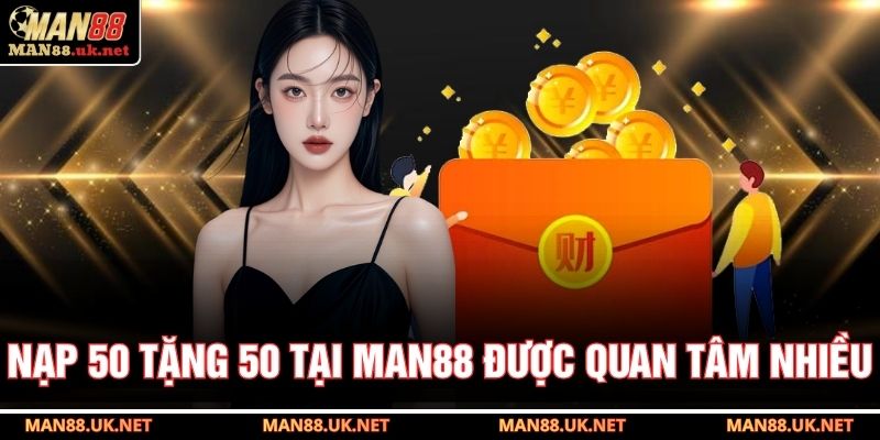 Nạp 50 tặng 50 tại MAN88 được quan tâm nhiều